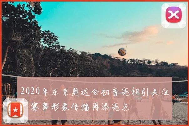 2020年东京奥运会初音亮相引关注,赛事形象传播再添亮点