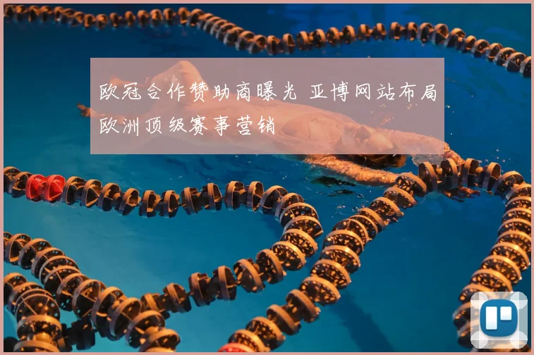 欧冠合作赞助商曝光 亚博网站布局欧洲顶级赛事营销