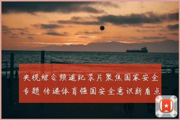 央视综合频道纪录片聚焦国家安全专题 传递体育强国安全意识新看点
