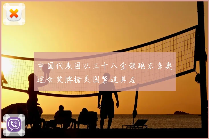 中国代表团以三十八金领跑东京奥运会奖牌榜美国紧追其后