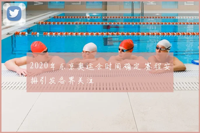 2020年东京奥运会时间确定 赛程安排引发各界关注