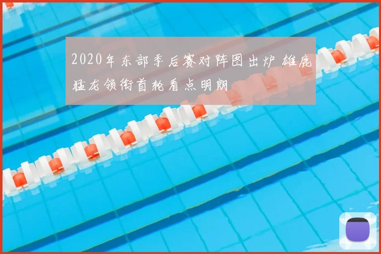 2020年东部季后赛对阵图出炉 雄鹿猛龙领衔首轮看点明朗