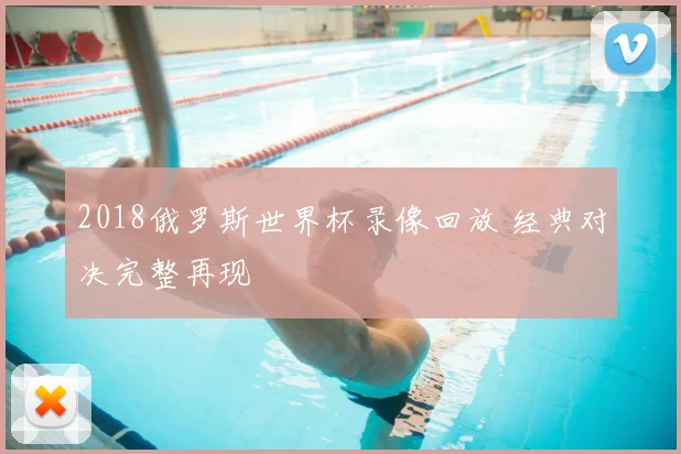 2018俄罗斯世界杯录像回放 经典对决完整再现