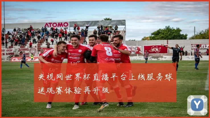 央视网世界杯直播平台上线服务球迷观赛体验再升级