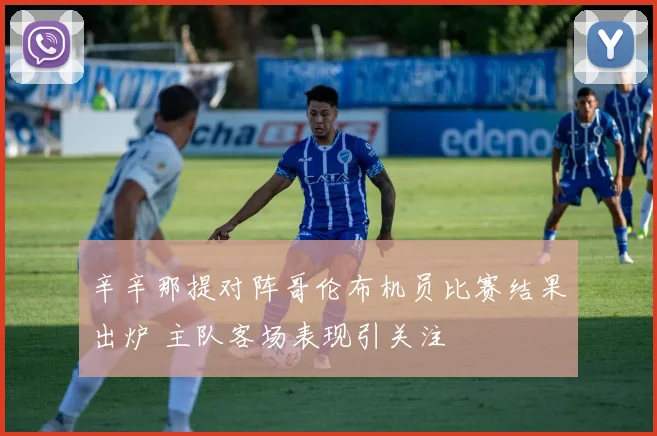 辛辛那提对阵哥伦布机员比赛结果出炉 主队客场表现引关注