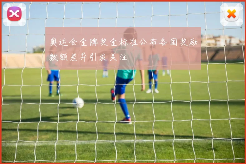 奥运会金牌奖金标准公布各国奖励数额差异引发关注