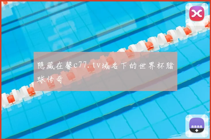 隐藏在馨c77.tv域名下的世界杯赌球传奇