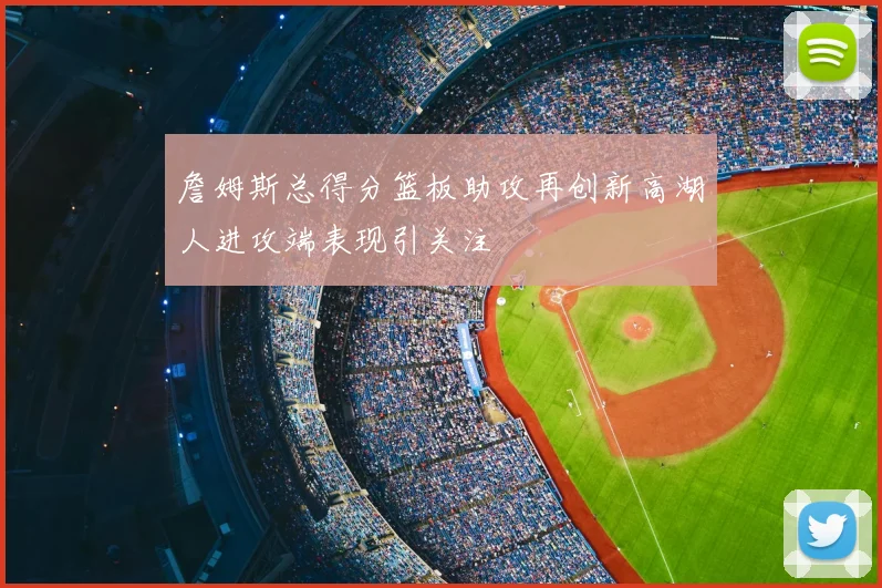 詹姆斯总得分篮板助攻再创新高湖人进攻端表现引关注