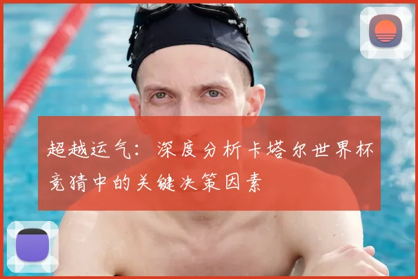 超越运气：深度分析卡塔尔世界杯竞猜中的关键决策因素