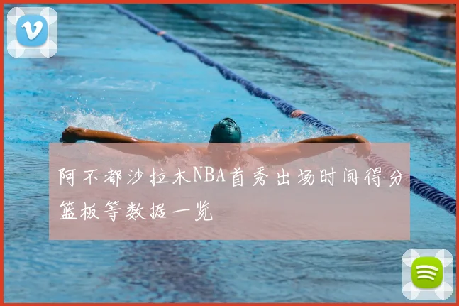阿不都沙拉木NBA首秀出场时间得分篮板等数据一览