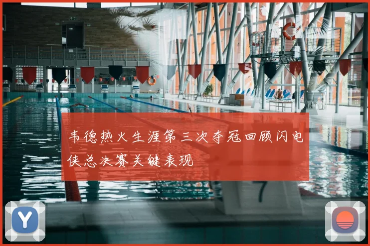 韦德热火生涯第三次夺冠回顾闪电侠总决赛关键表现