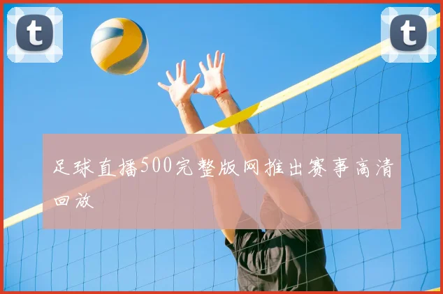 足球直播500完整版网推出赛事高清回放