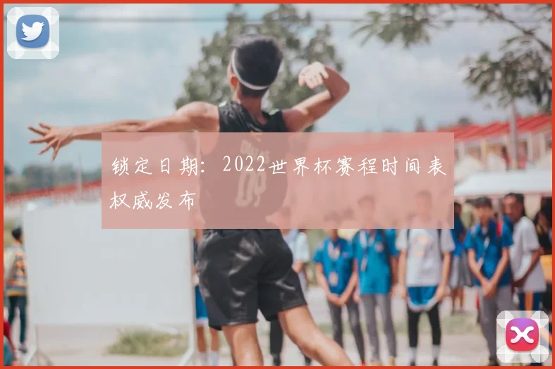 锁定日期:2022世界杯赛程时间表权威发布