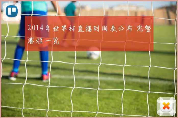 2014年世界杯直播时间表公布 完整赛程一览