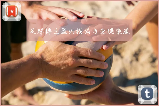 足球博主盈利模式与变现渠道