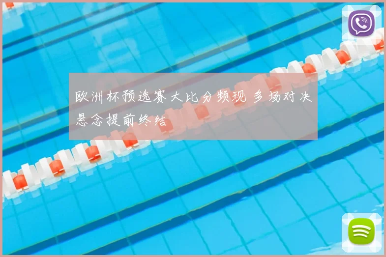 欧洲杯预选赛大比分频现 多场对决悬念提前终结