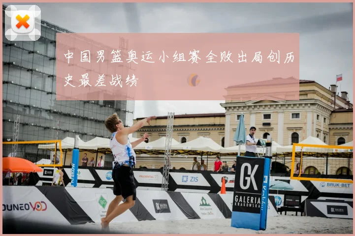 中国男篮奥运小组赛全败出局创历史最差战绩