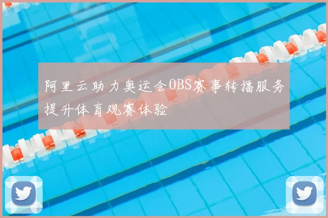 阿里云助力奥运会OBS赛事转播服务提升体育观赛体验