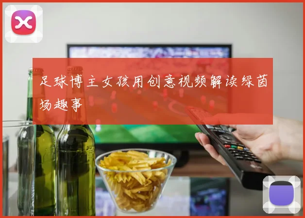 足球博主女孩用创意视频解读绿茵场趣事