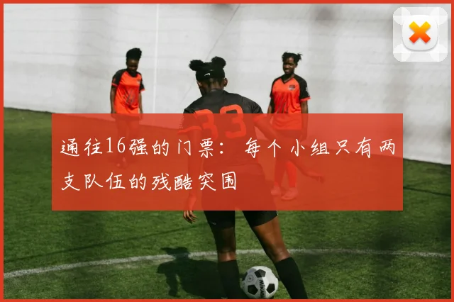 通往16强的门票:每个小组只有两支队伍的残酷突围