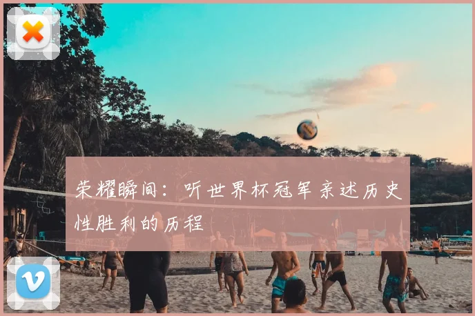 荣耀瞬间：听世界杯冠军亲述历史性胜利的历程