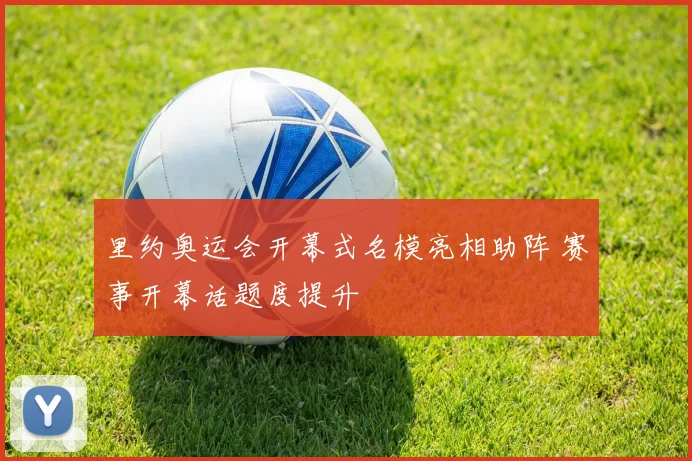 里约奥运会开幕式名模亮相助阵 赛事开幕话题度提升