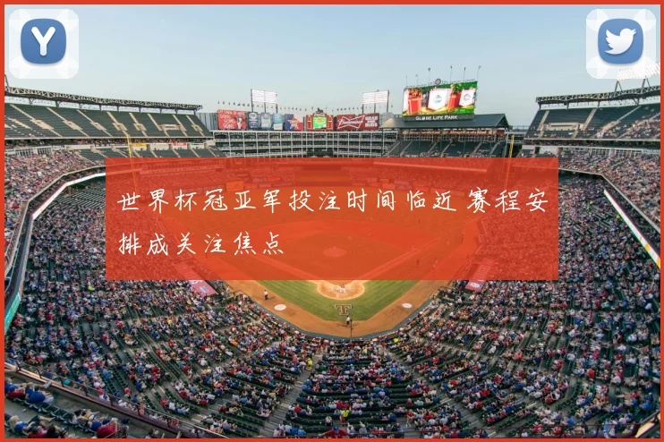 世界杯冠亚军投注时间临近 赛程安排成关注焦点