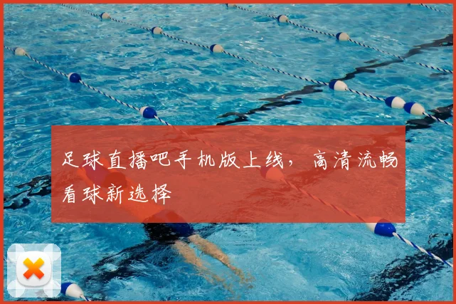足球直播吧手机版上线,高清流畅看球新选择
