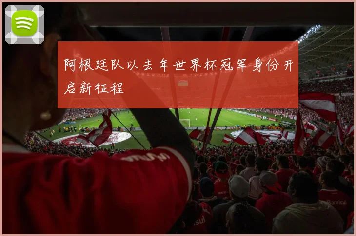阿根廷队以去年世界杯冠军身份开启新征程