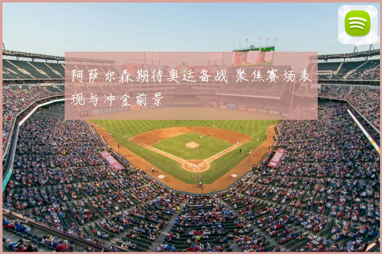 阿萨尔森期待奥运备战 聚焦赛场表现与冲金前景