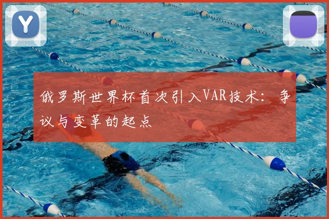 俄罗斯世界杯首次引入VAR技术：争议与变革的起点