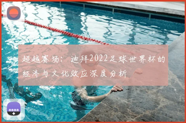 超越赛场：迪拜2022足球世界杯的经济与文化效应深度分析