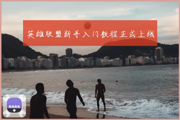 英雄联盟新手入门教程正式上线
