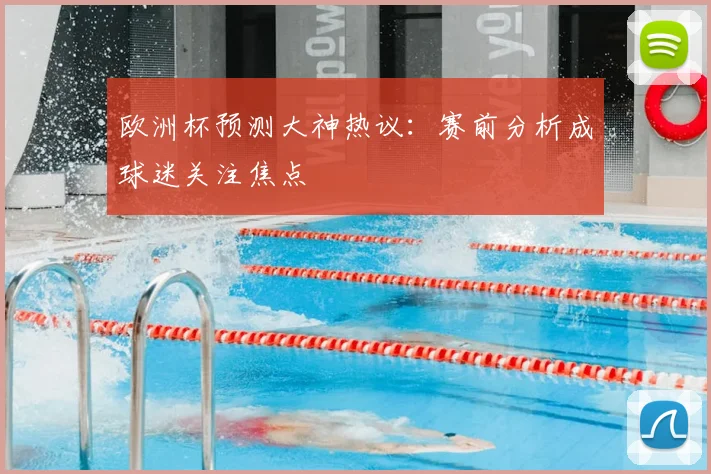 欧洲杯预测大神热议：赛前分析成球迷关注焦点