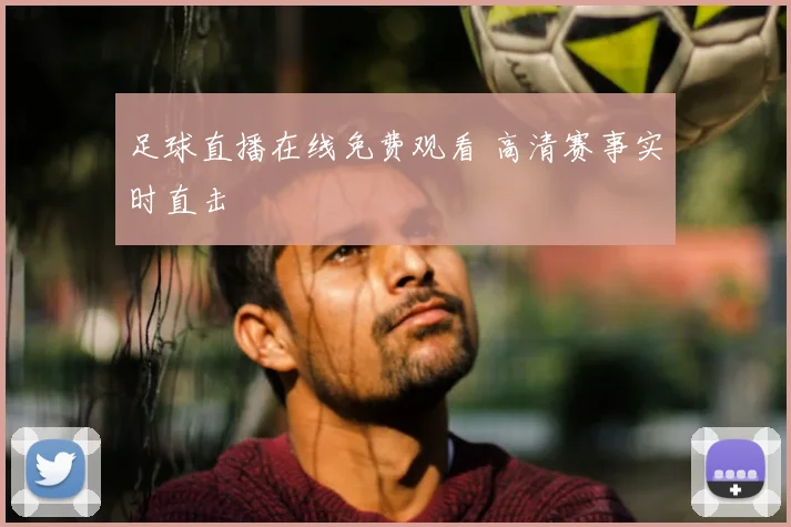 足球直播在线免费观看 高清赛事实时直击