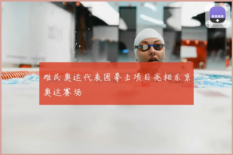 难民奥运代表团拳击项目亮相东京奥运赛场