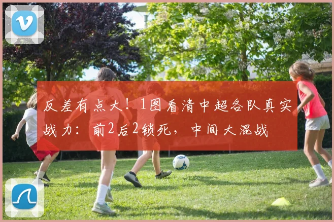反差有点大!1图看清中超各队真实战力:前2后2锁死,中间大混战