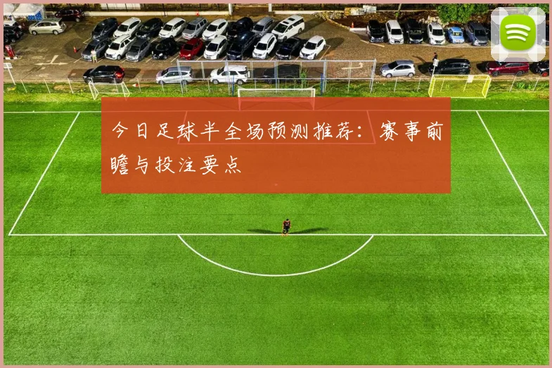 今日足球半全场预测推荐:赛事前瞻与投注要点