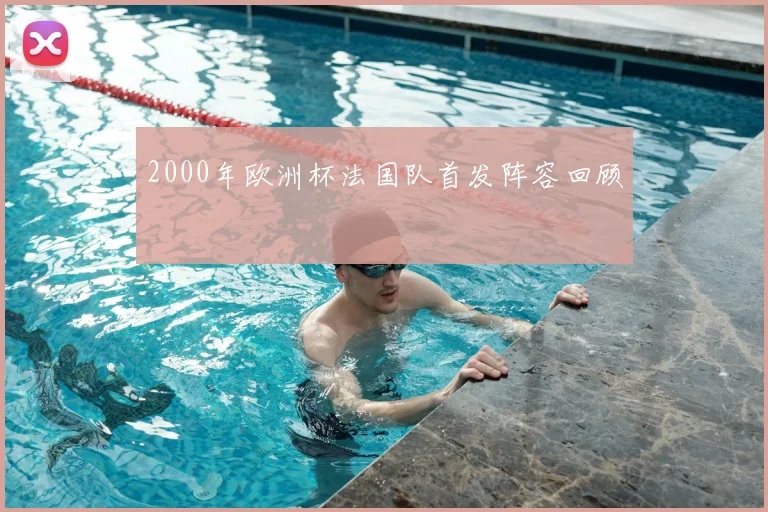 2000年欧洲杯法国队首发阵容回顾