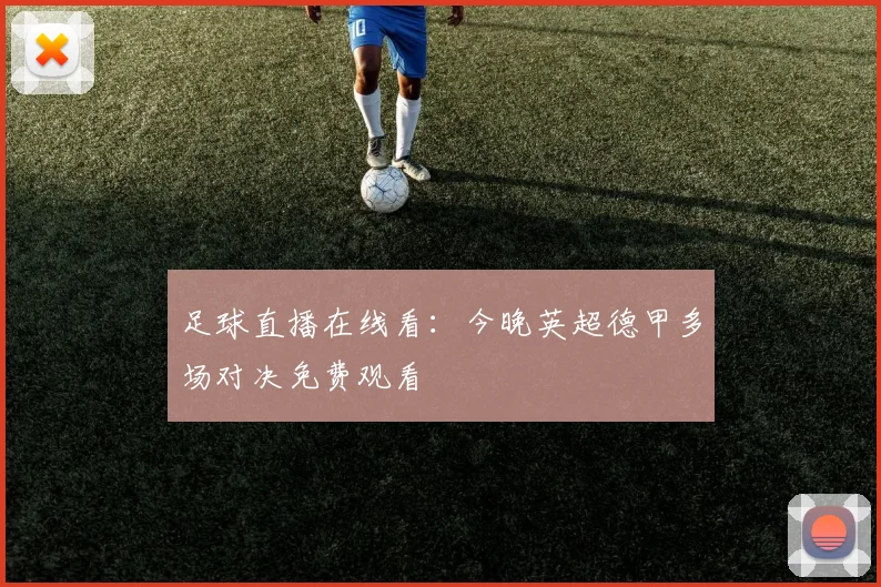 足球直播在线看:今晚英超德甲多场对决免费观看