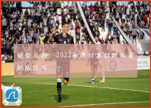锁定日期:2022世界杯赛程时间表权威发布