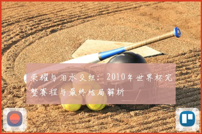 荣耀与泪水交织：2010年世界杯完整赛程与最终结局解析