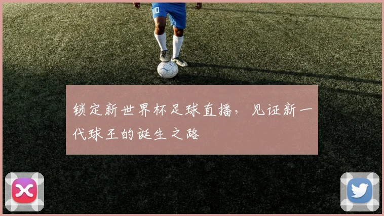 锁定新世界杯足球直播,见证新一代球王的诞生之路