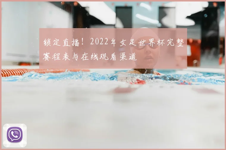 锁定直播！2022年女足世界杯完整赛程表与在线观看渠道