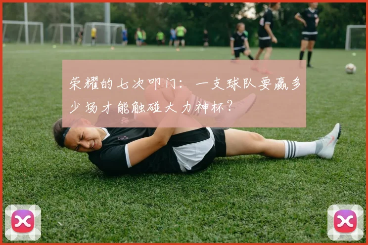 荣耀的七次叩门：一支球队要赢多少场才能触碰大力神杯？