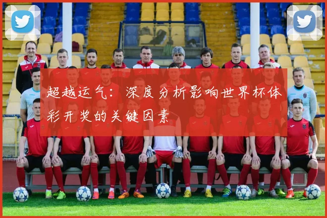 超越运气：深度分析影响世界杯体彩开奖的关键因素