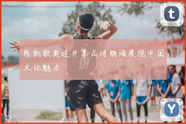 陈凯歌奥运开幕式诗朗诵展现中国文化魅力