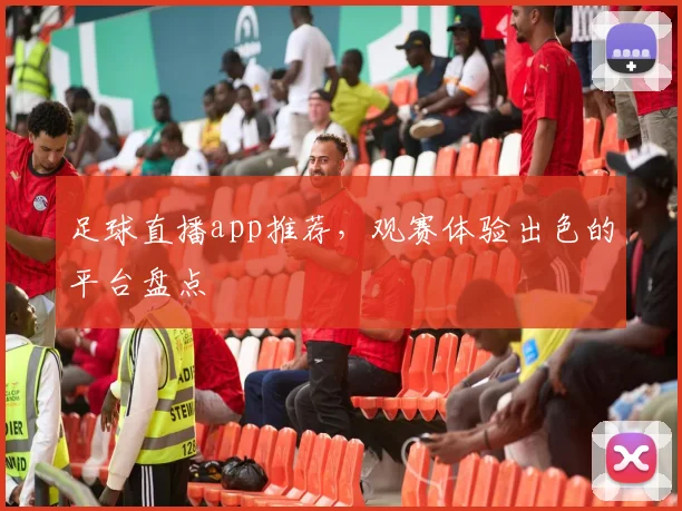 足球直播app推荐，观赛体验出色的平台盘点