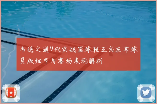 韦德之道9代实战篮球鞋正式发布球员版细节与赛场表现解析