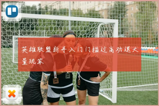 英雄联盟新手入门门槛过高劝退大量玩家